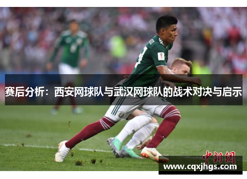 赛后分析：西安网球队与武汉网球队的战术对决与启示