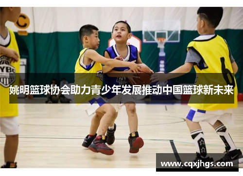 姚明篮球协会助力青少年发展推动中国篮球新未来