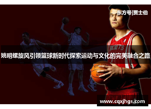 姚明螺旋风引领篮球新时代探索运动与文化的完美融合之路