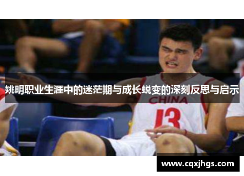 姚明职业生涯中的迷茫期与成长蜕变的深刻反思与启示