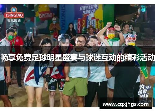 畅享免费足球明星盛宴与球迷互动的精彩活动