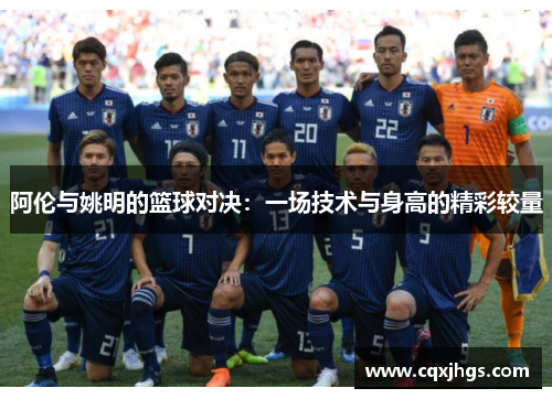 阿伦与姚明的篮球对决：一场技术与身高的精彩较量