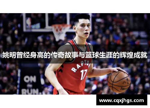 姚明曾经身高的传奇故事与篮球生涯的辉煌成就