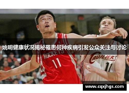 姚明健康状况揭秘罹患何种疾病引发公众关注与讨论