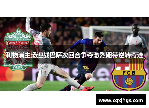 利物浦主场迎战巴萨次回合争夺激烈期待逆转奇迹