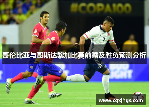 哥伦比亚与哥斯达黎加比赛前瞻及胜负预测分析