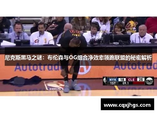 尼克斯黑马之谜：布伦森与OG组合净效率领跑联盟的秘密解析