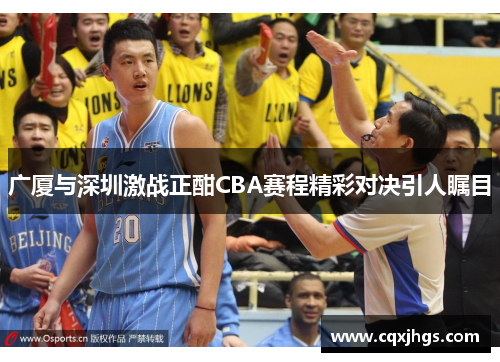 广厦与深圳激战正酣CBA赛程精彩对决引人瞩目