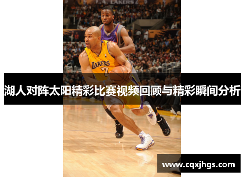 湖人对阵太阳精彩比赛视频回顾与精彩瞬间分析