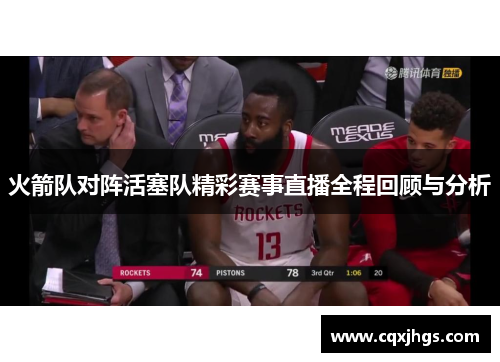 火箭队对阵活塞队精彩赛事直播全程回顾与分析